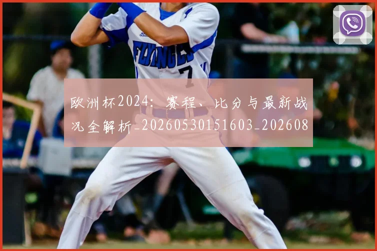 欧洲杯2024：赛程、比分与最新战况全解析_20260530151603_20260801165649