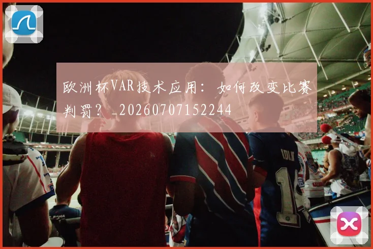欧洲杯VAR技术应用：如何改变比赛判罚？_20260707152244
